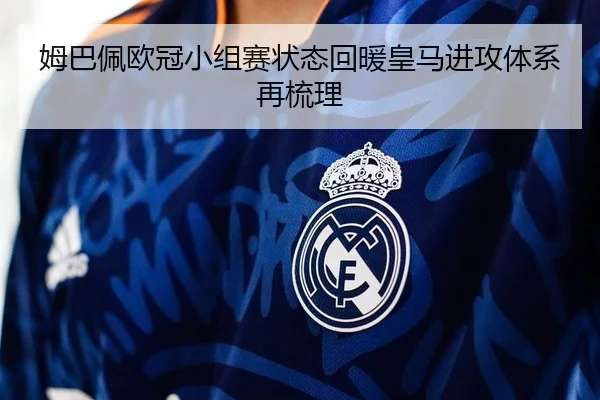 姆巴佩欧冠小组赛状态回暖皇马进攻体系再梳理